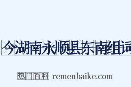 今湖南永顺县东南组词是什么意思的图片